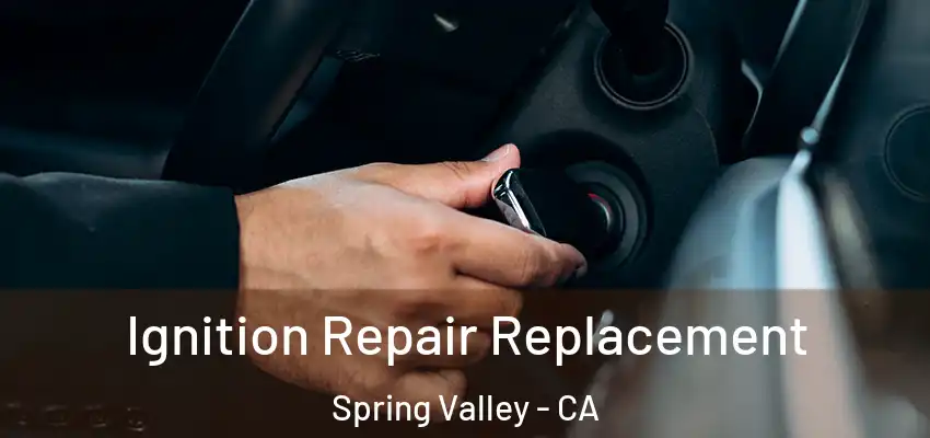 Ignition Repair Replacement Spring Valley - CA